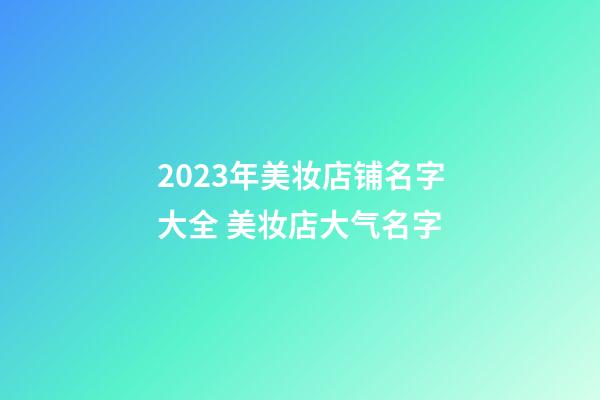 2023年美妆店铺名字大全 美妆店大气名字-第1张-店铺起名-玄机派